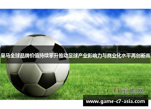 皇马全球品牌价值持续攀升推动足球产业影响力与商业化水平再创新高