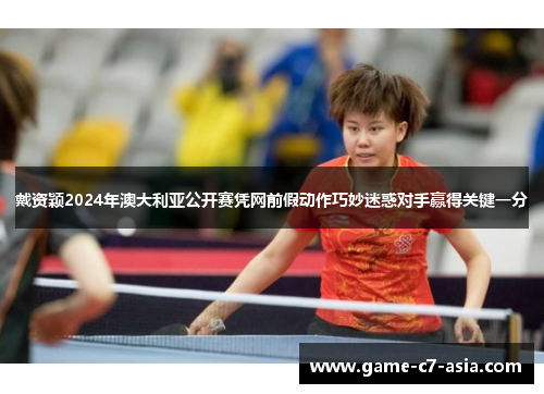 戴资颖2024年澳大利亚公开赛凭网前假动作巧妙迷惑对手赢得关键一分