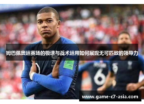 姆巴佩奥运赛场的极速与战术运用如何展现无可匹敌的领导力