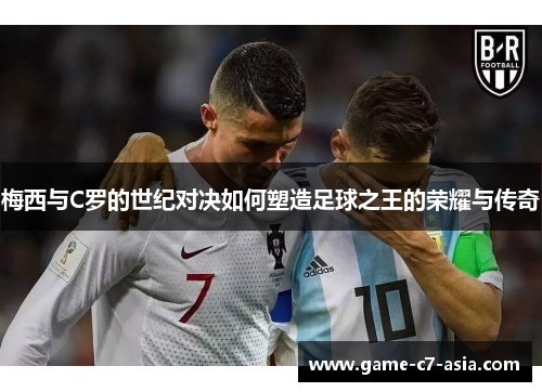 梅西与C罗的世纪对决如何塑造足球之王的荣耀与传奇