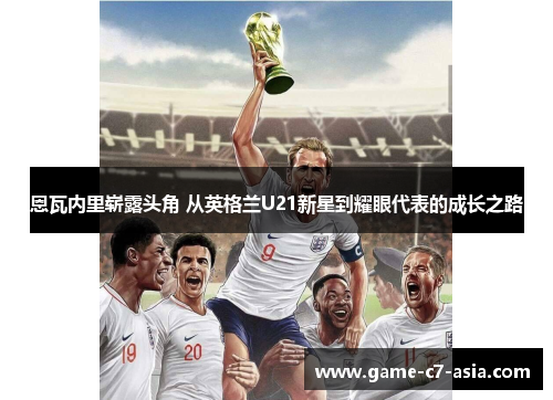 恩瓦内里崭露头角 从英格兰U21新星到耀眼代表的成长之路