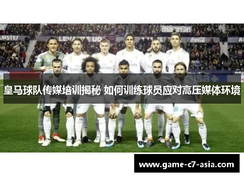 皇马球队传媒培训揭秘 如何训练球员应对高压媒体环境