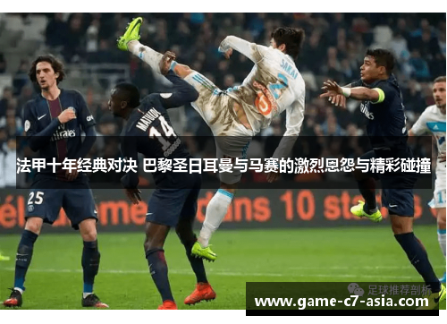 法甲十年经典对决 巴黎圣日耳曼与马赛的激烈恩怨与精彩碰撞