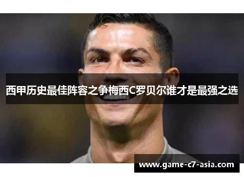 西甲历史最佳阵容之争梅西C罗贝尔谁才是最强之选