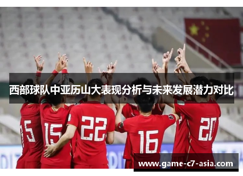 西部球队中亚历山大表现分析与未来发展潜力对比