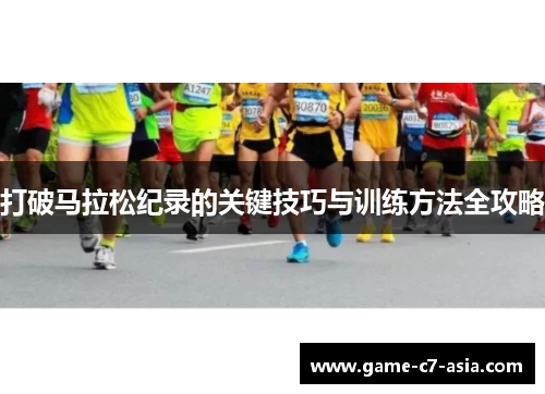 打破马拉松纪录的关键技巧与训练方法全攻略