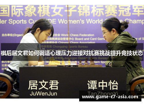 棋后居文君如何调适心理压力迎接对抗赛挑战提升竞技状态