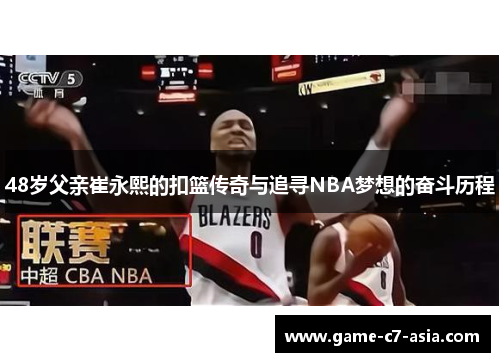 48岁父亲崔永熙的扣篮传奇与追寻NBA梦想的奋斗历程