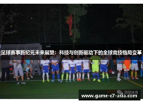 足球赛事新纪元未来展望：科技与创新驱动下的全球竞技格局变革