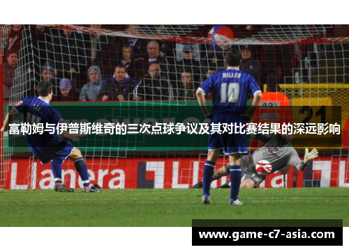 富勒姆与伊普斯维奇的三次点球争议及其对比赛结果的深远影响