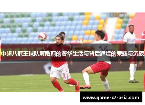 中超八冠王球队解散前的奢华生活与背后辉煌的荣耀与沉寂
