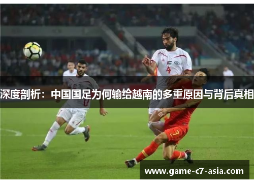 深度剖析：中国国足为何输给越南的多重原因与背后真相