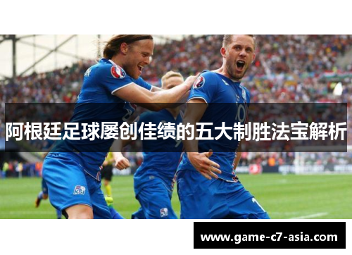 阿根廷足球屡创佳绩的五大制胜法宝解析