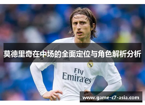 莫德里奇在中场的全面定位与角色解析分析