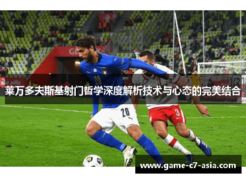 莱万多夫斯基射门哲学深度解析技术与心态的完美结合