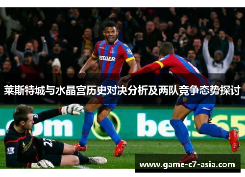 莱斯特城与水晶宫历史对决分析及两队竞争态势探讨