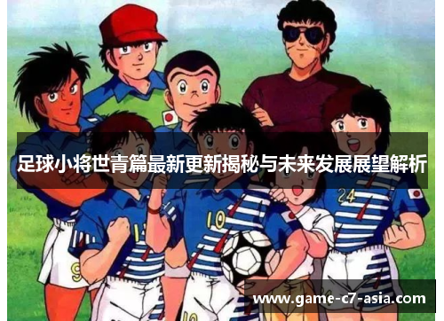 足球小将世青篇最新更新揭秘与未来发展展望解析