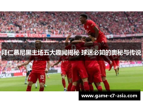 拜仁慕尼黑主场五大趣闻揭秘 球迷必知的奥秘与传说