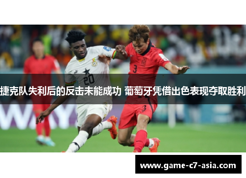 捷克队失利后的反击未能成功 葡萄牙凭借出色表现夺取胜利 捷克队失利后的反击未能成功 葡萄牙凭借出色表现夺取胜利
