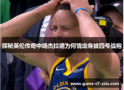 探秘英伦传奇中场杰拉德为何情定身披四号战袍 探秘英伦传奇中场杰拉德为何情定身披四号战袍