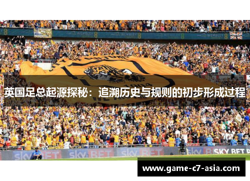 英国足总起源探秘：追溯历史与规则的初步形成过程