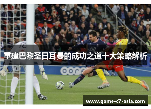 重建巴黎圣日耳曼的成功之道十大策略解析 重建巴黎圣日耳曼的成功之道十大策略解析