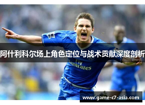 阿什利科尔场上角色定位与战术贡献深度剖析