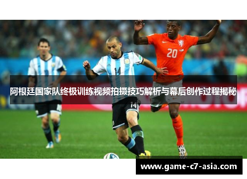 阿根廷国家队终极训练视频拍摄技巧解析与幕后创作过程揭秘 阿根廷国家队终极训练视频拍摄技巧解析与幕后创作过程揭秘