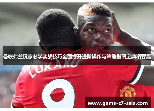 曼联弗兰玩家必学实战技巧全面提升进阶操作与策略指南宝典精要篇