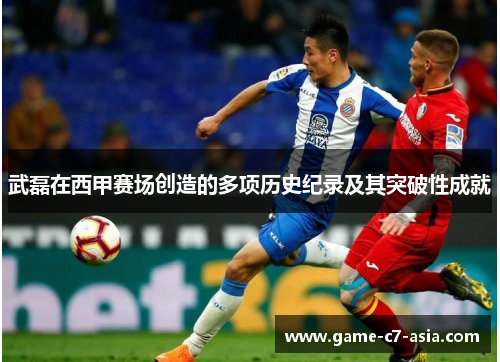 武磊在西甲赛场创造的多项历史纪录及其突破性成就