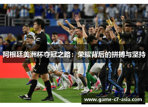 阿根廷美洲杯夺冠之路:荣耀背后的拼搏与坚持 阿根廷美洲杯夺冠之路:荣耀背后的拼搏与坚持