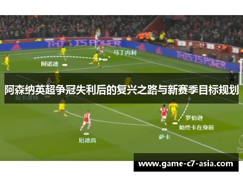 阿森纳英超争冠失利后的复兴之路与新赛季目标规划 阿森纳英超争冠失利后的复兴之路与新赛季目标规划