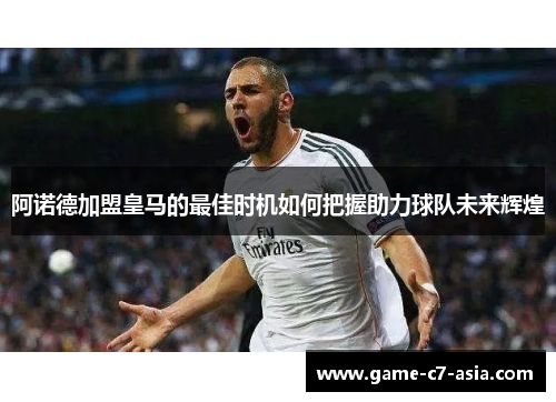 阿诺德加盟皇马的最佳时机如何把握助力球队未来辉煌 阿诺德加盟皇马的最佳时机如何把握助力球队未来辉煌