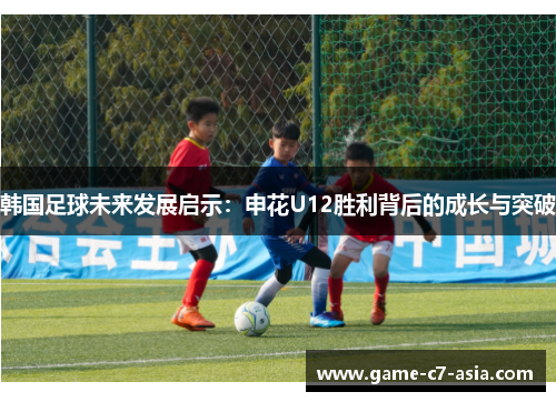 韩国足球未来发展启示:申花U12胜利背后的成长与突破 韩国足球未来发展启示:申花U12胜利背后的成长与突破
