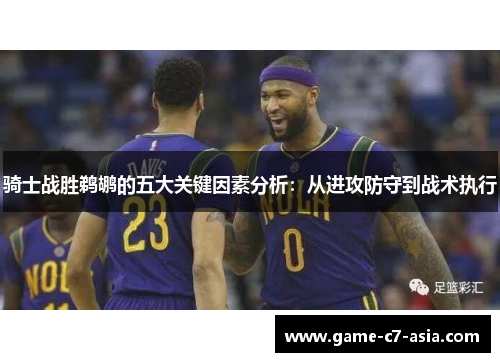 骑士战胜鹈鹕的五大关键因素分析：从进攻防守到战术执行