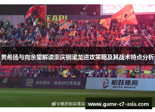 黄希扬与向余望解读重庆铜梁龙进攻策略及其战术特点分析